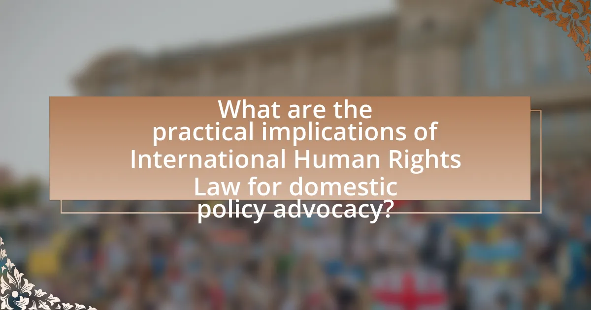 What are the practical implications of International Human Rights Law for domestic policy advocacy?